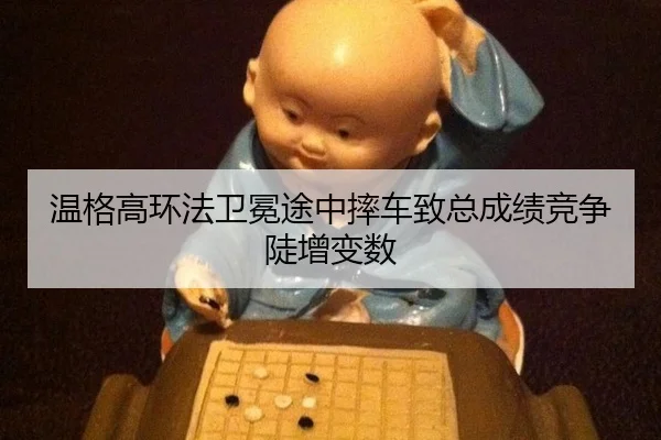 wen-ge-gao-huan-fa-wei-mian-tu-zhong-shuai-che-zhi-zong-cheng-ji-jing-zheng-dou-zeng-bian-shu-3-620.jpg
