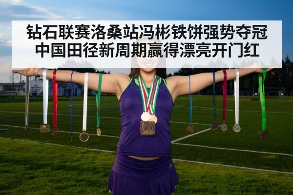 钻石联赛洛桑站冯彬铁饼强势夺冠 中国田径新周期赢得漂亮开门红