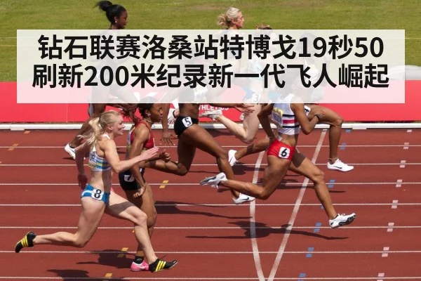 钻石联赛洛桑站特博戈19秒50刷新200米纪录新一代飞人崛起
