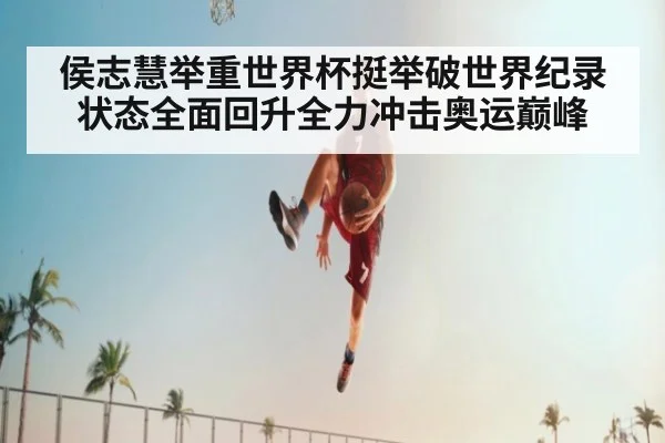 侯志慧举重世界杯挺举破世界纪录状态全面回升全力冲击奥运巅峰